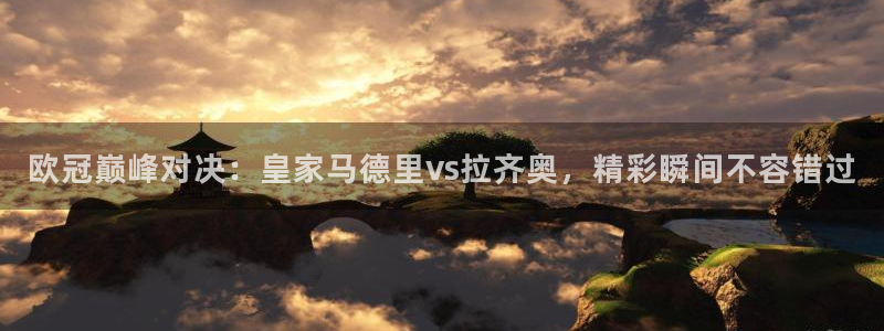 欧冠巅峰对决：皇家马德里vs拉齐奥，精彩瞬间不容错过